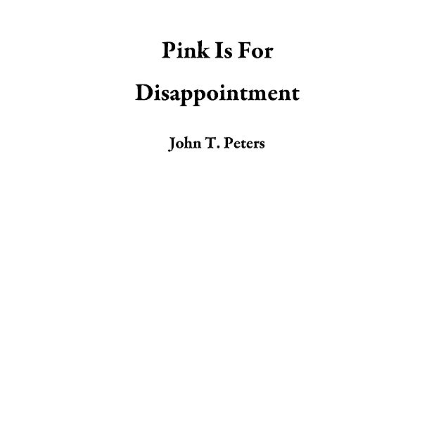 Pink Is For Disappointment, John T. Peters