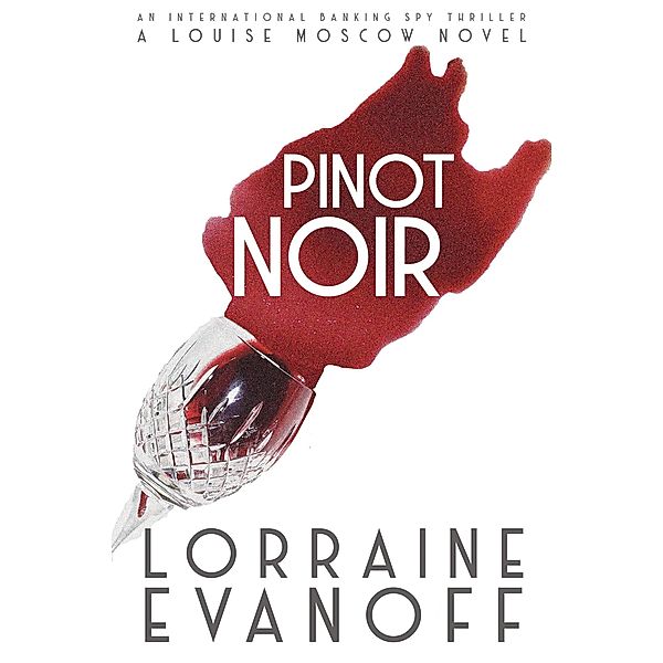 Pinot Noir: An International Banking Spy Thriller (A Louise Moscow Novel, #2) / A Louise Moscow Novel, Lorraine Evanoff