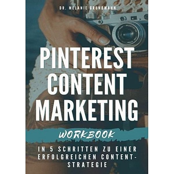 Pinterest Content Marketing Workbook. In 5 Schritten zu einer erfolgreichen Content-Strategie, Melanie Grundmann