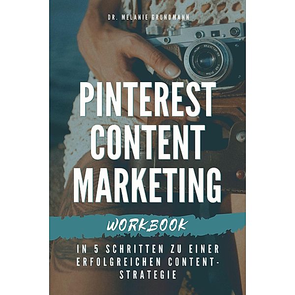 Pinterest Content Marketing Workbook. In 5 Schritten zu einer erfolgreichen Content-Strategie, Melanie Grundmann