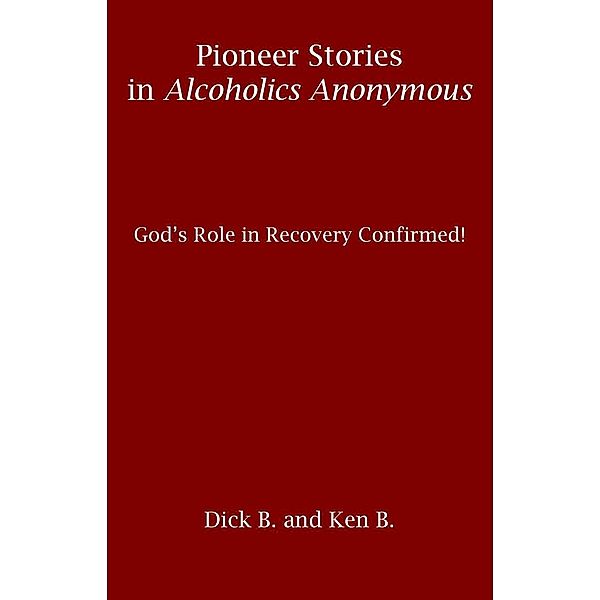 Pioneer Stories in Alcoholics Anonymous: God's Role in Recovery Confirmed!, Ken B.