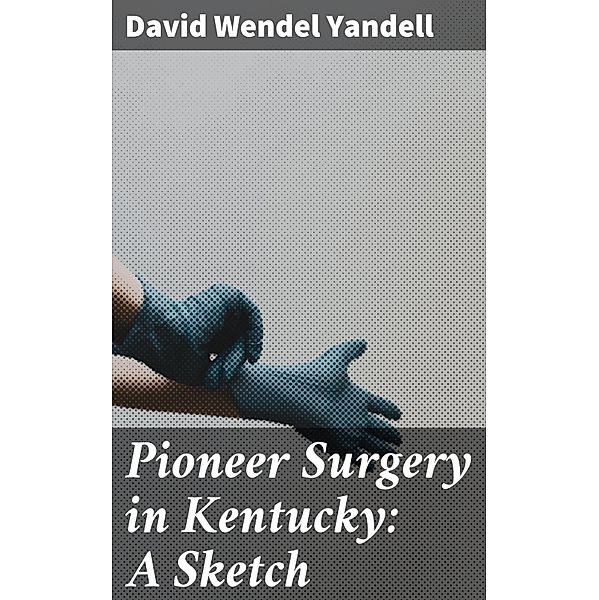 Pioneer Surgery in Kentucky: A Sketch, David Wendel Yandell