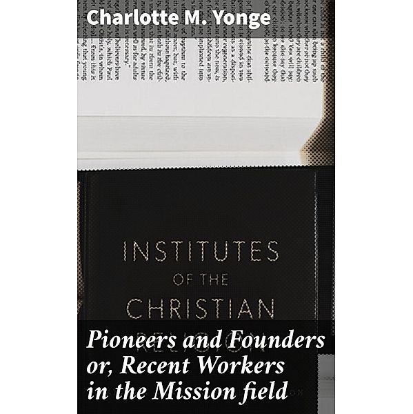 Pioneers and Founders or, Recent Workers in the Mission field, Charlotte M. Yonge