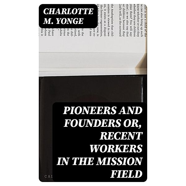 Pioneers and Founders or, Recent Workers in the Mission field, Charlotte M. Yonge