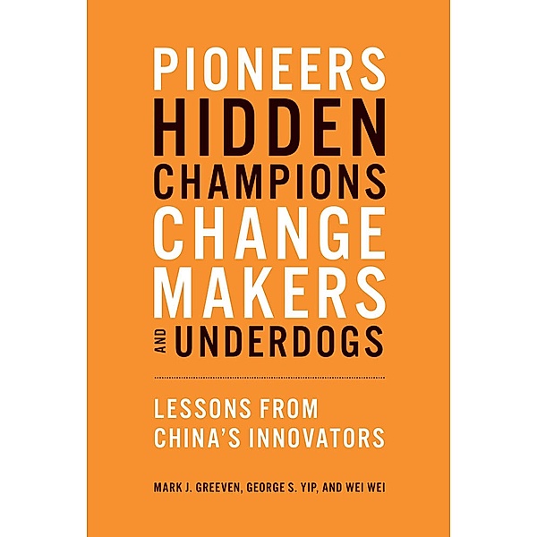 Pioneers, Hidden Champions, Changemakers, and Underdogs, Mark J. Greeven, George S. Yip, Wei Wei
