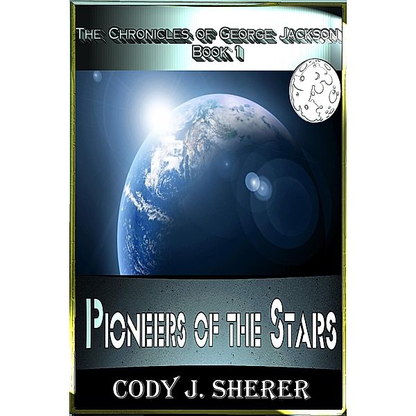 Pioneers of the Stars (Chronicles of George Jackson, #1) / Chronicles of George Jackson, Cody J. Sherer