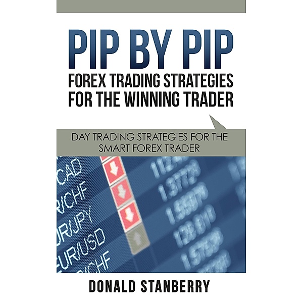 Pip By Pip: Forex Trading Strategies for the Winning Trader / Speedy Publishing Books, Donald Stanberry