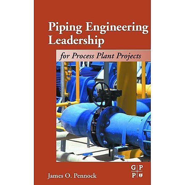 Piping Engineering Leadership for Process Plant Projects, James Pennock