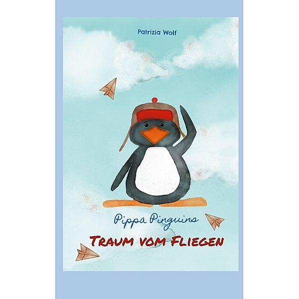 Pippa Pinguins Traum vom Fliegen, Patrizia Wolf