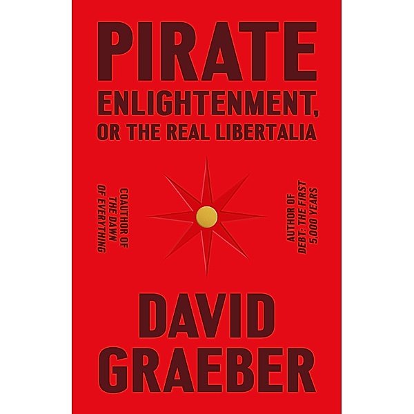 Pirate Enlightenment, or the Real Libertalia, David Graeber