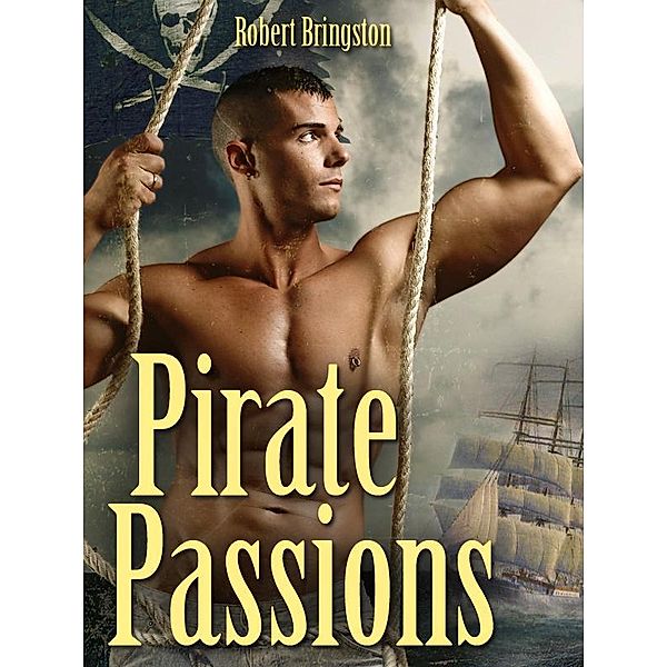 Pirate Passions. A Gay Erotic Novel, Robert Bringston
