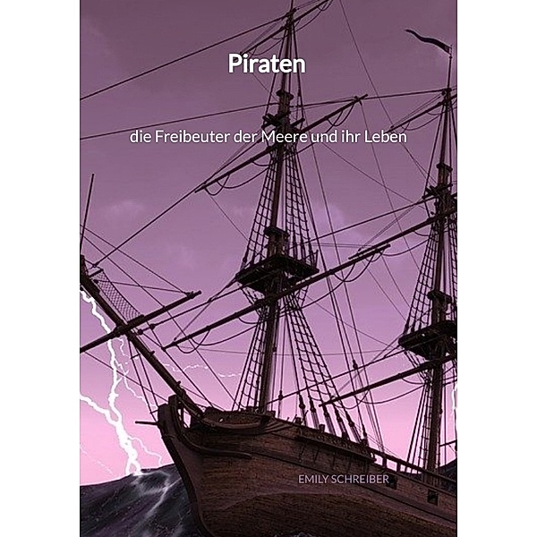 Piraten - die Freibeuter der Meere und ihr Leben, Emily Schreiber