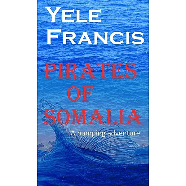 Pirates Of Somalia: A Humping Adventure. / Yele Francis, Yele Francis
