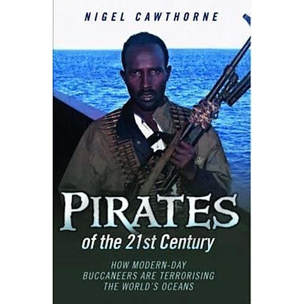 Pirates of the 21st Century - How Modern-Day Buccaneers are Terrorising the World's Oceans, Nigel Cawthorne