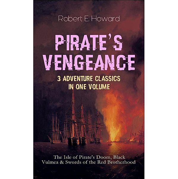 PIRATE'S VENGEANCE - 3 Adventure Classics in One Volume, Robert E. Howard