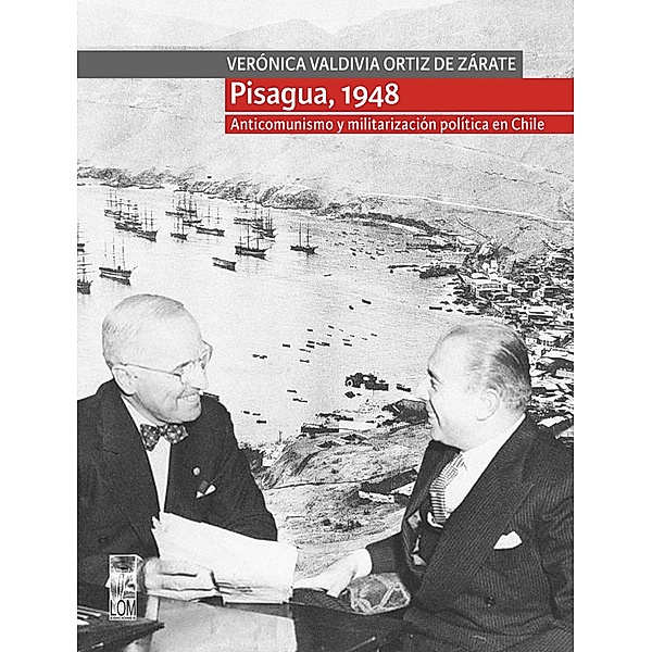 Pisagua, 1948. Anticomunismo y militarización política en Chile, Verónica Valdivia Ortiz de Zárate
