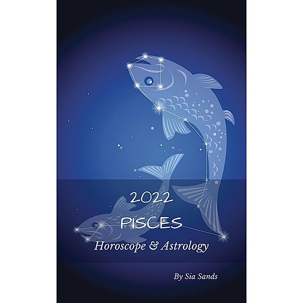 Pisces Horoscope & Astrology 2022 (Astrology & Horoscopes 2022, #12) / Astrology & Horoscopes 2022, Sia Sands