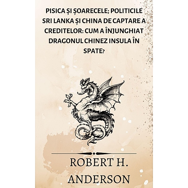 Pisica ¿i ¿oarecele; Politicile Sri Lanka ¿i China de captare a creditelor: cum a înjunghiat dragonul chinez insula în spate?, Robert H. Anderson