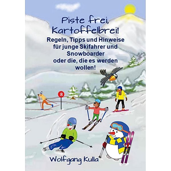 Piste frei, Kartoffelbrei! Regeln, Tipps und Hinweise für junge Skifahrer und Snowboarder oder die, die es werden wollen!, Wolfgang Kulla