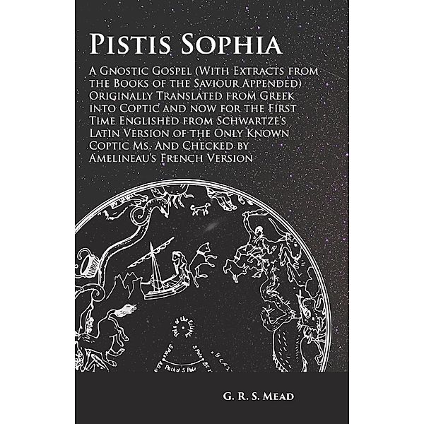 Pistis Sophia - A Gnostic Gospel (With Extracts from the Books of the Saviour Appended), G. R. S. Mead