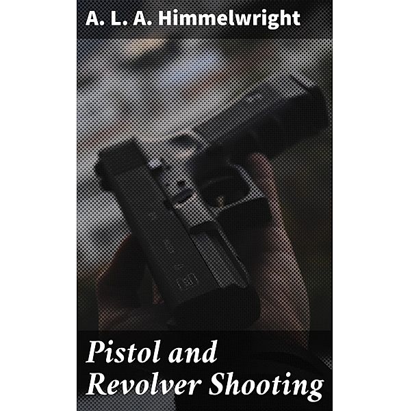 Pistol and Revolver Shooting, A. L. A. Himmelwright