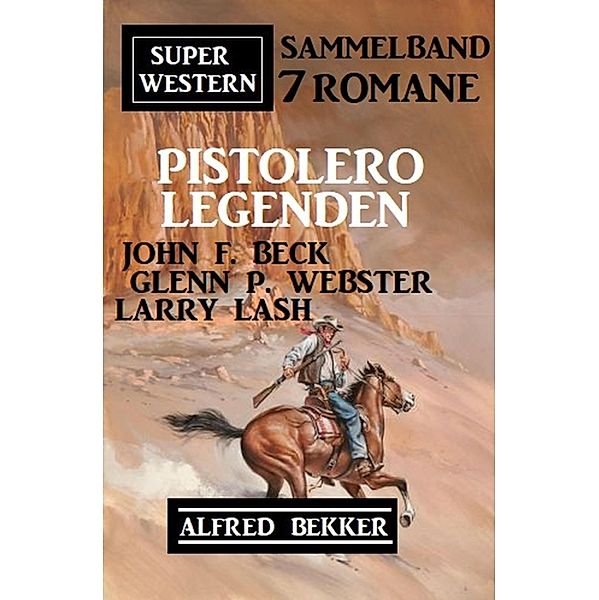 Pistolero-Legenden: Super Western Sammelband 7 Romane, Alfred Bekker, John F. Beck, Larry Lash, Glenn P. Webster