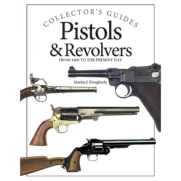 Pistols and Revolvers / Collector's Guides, Martin J Dougherty