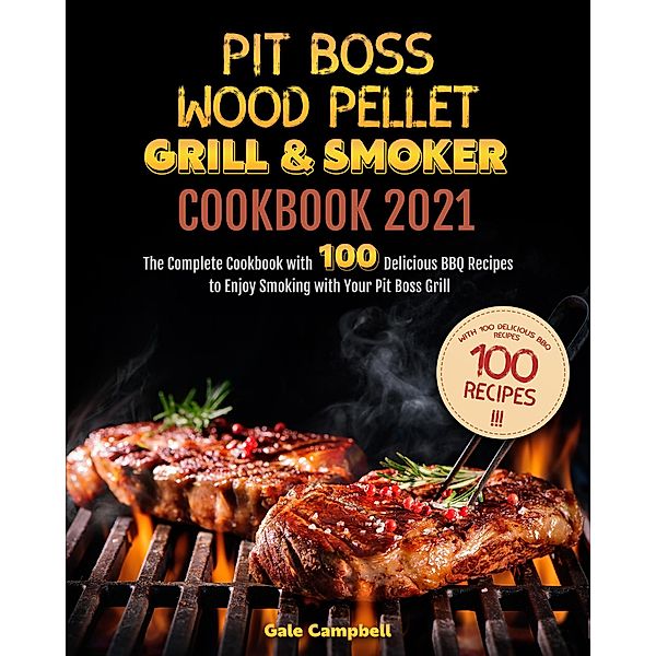 Pit Boss Wood Pellet Grill & Smoker Cookbook 2021: The Complete Cookbook with 100 Delicious BBQ Recipes to Enjoy Smoking with Your Pit Boss Grill, Gale Campbell