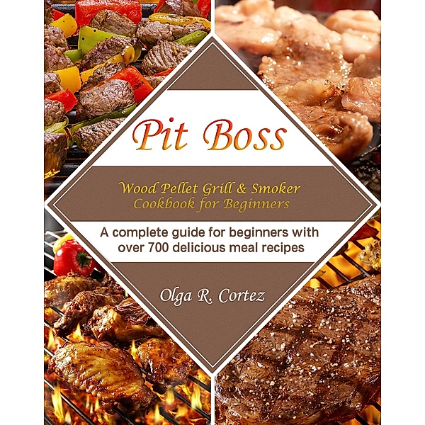 Pit Boss Wood Pellet Grill & Smoker Cookbook for Beginners :A complete guide for beginners with over 700 delicious meal recipes, Olga R. Cortez