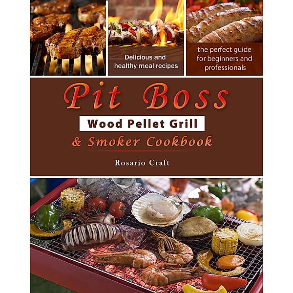 Pit Boss Wood Pellet Grill & Smoker Cookbook for Beginners : 1000 Easy and Delicious Meal Recipes, A Complete Guide from Beginner to Pitmaster, Rubie Whitlow