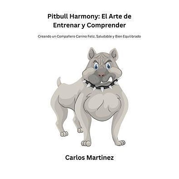 Pitbull Harmony: El Arte de Entrenar y Comprender, Carlos Martinez