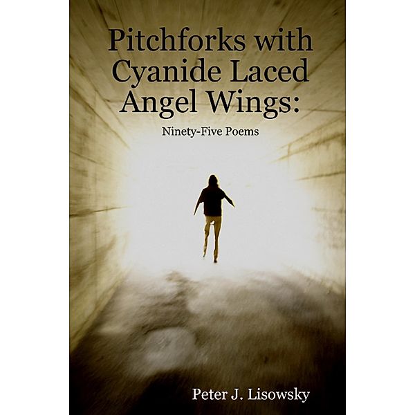 Pitchforks With Cyanide Laced Angel Wings: Ninety-Five Poems, Peter Lisowsky