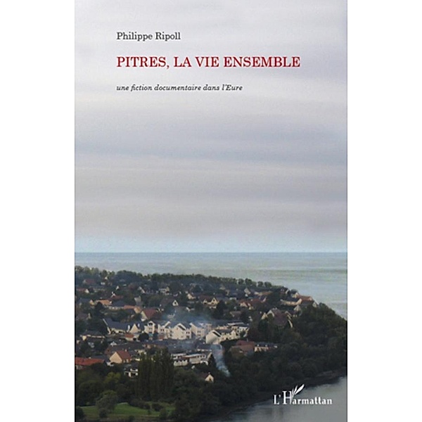 Pitres, la vie ensemble - une fiction documentaire dans l'eu, Philippe Ripoll Philippe Ripoll