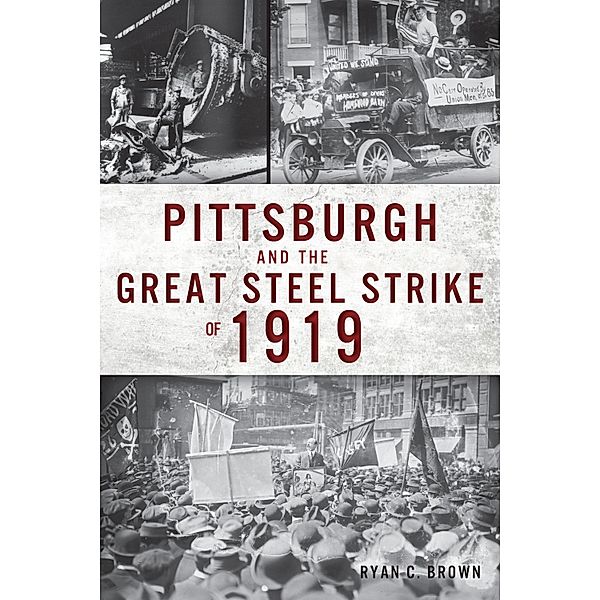 Pittsburgh and the Great Steel Strike of 1919, Ryan C. Brown