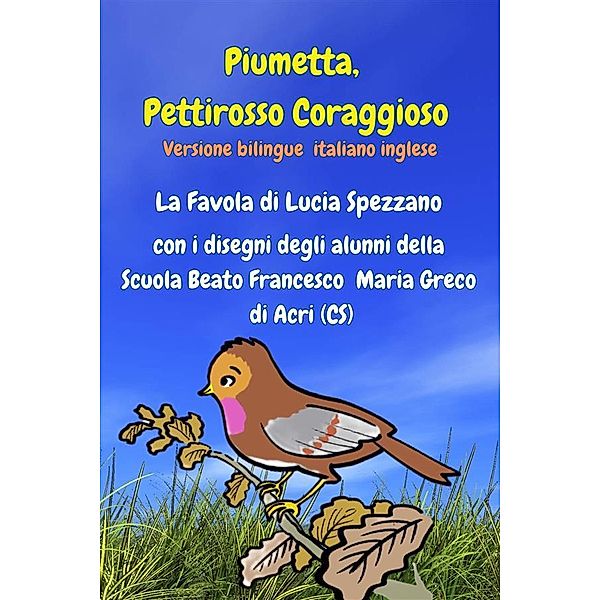 Piumetta Pettirosso Coraggioso con i disegni degli alunni della Scuola Beato Francesco Maria Greco di Acri / Piumetta Pettirosso Coraggioso Bd.1, Lucia Spezzano