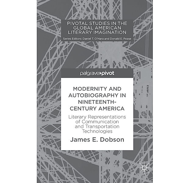 Pivotal Studies in the Global American Literary Imagination / Modernity and Autobiography in Nineteenth-Century America, James E. Dobson