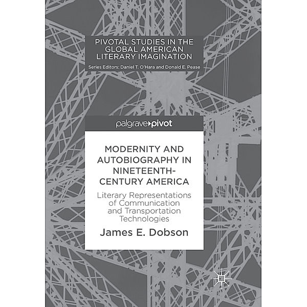 Pivotal Studies in the Global American Literary Imagination / Modernity and Autobiography in Nineteenth-Century America, James E. Dobson