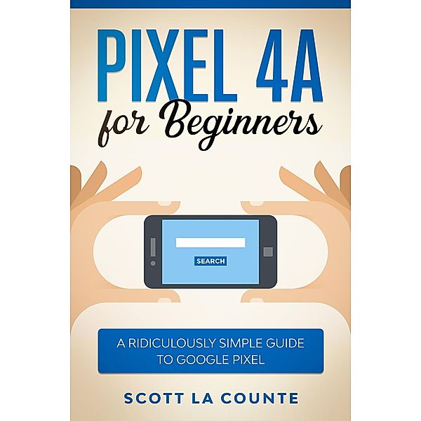 Pixel 4A For Beginners: The Ridiculously Sime Guide To Google Pixel, Scott La Counte