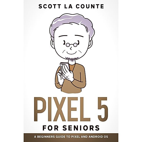 Pixel 5 For Seniors: A Beginners Guide to the Pixel and Android OS, Scott La Counte
