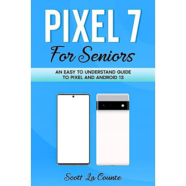 Pixel 7 for Seniors: An Easy to Understand Guide To Pixel and Android 13, Scott La Counte