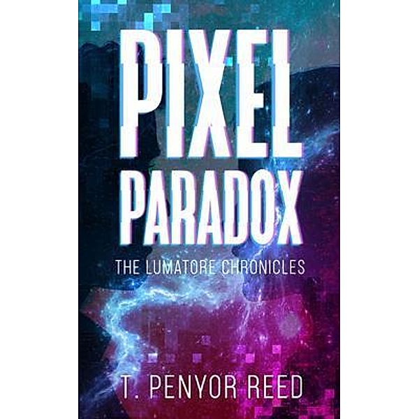 Pixel Paradox / The Lumatore Chronicles Bd.One, T. Penyor Reed