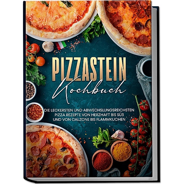 Pizzastein Kochbuch: Die leckersten und abwechslungsreichsten Pizza Rezepte von herzhaft bis süß und von Calzone bis Flammkuchen, Marco Zambrosi