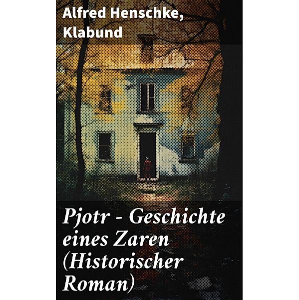 Pjotr - Geschichte eines Zaren (Historischer Roman), Alfred Henschke, Klabund