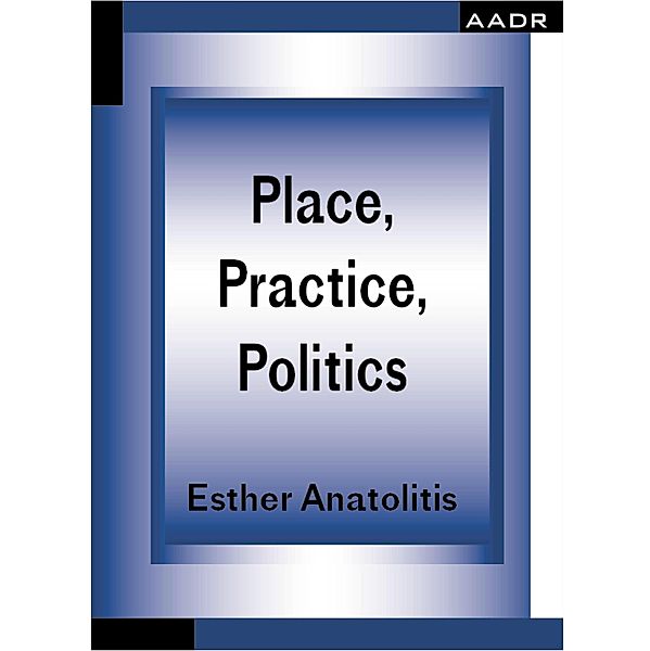 Place, Practice, Politics / The Practice of Theory and the Theory of Practice Bd.10, Esther Anatolitis