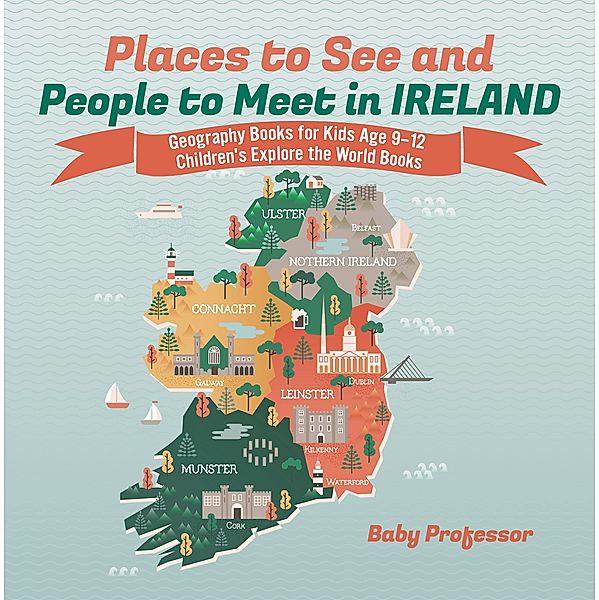 Places to See and People to Meet in Ireland - Geography Books for Kids Age 9-12 | Children's Explore the World Books / Baby Professor, Baby