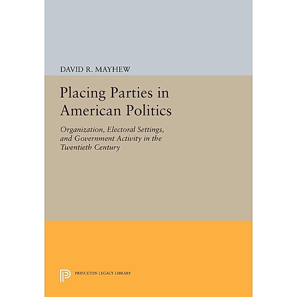 Placing Parties in American Politics / Princeton Legacy Library Bd.46, David R. Mayhew