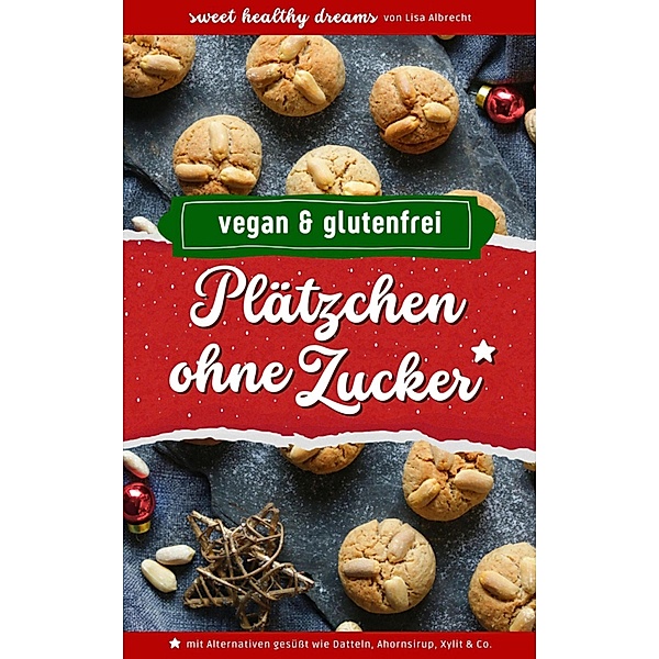 Plätzchen ohne Zucker: Vegan und glutenfrei backen in der Weihnachtszeit, Lisa Albrecht