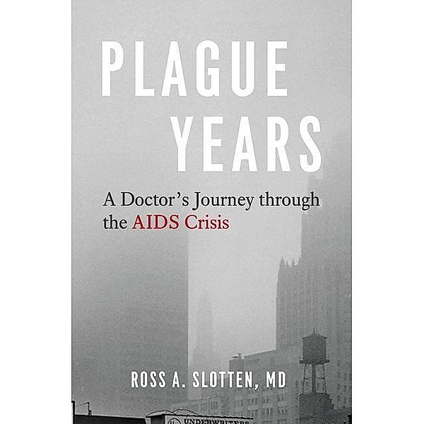 Plague Years: A Doctor's Journey Through the AIDS Crisis, Ross A. Slotten MD