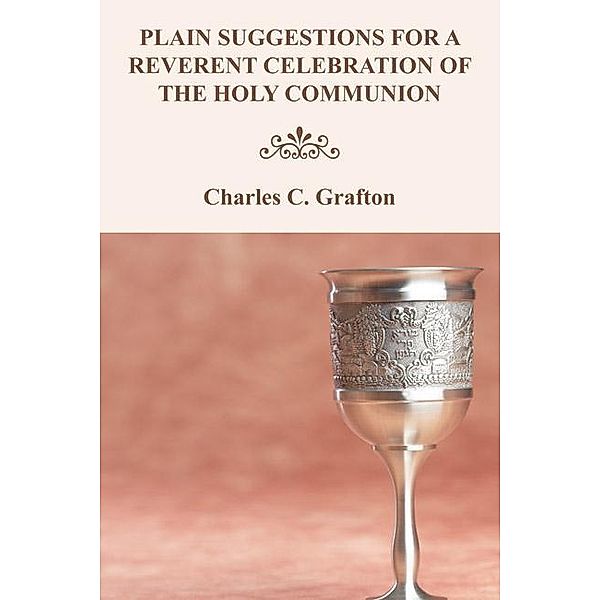 Plain Suggestions for a Reverent Celebration of the Holy Communion, Charles C. Grafton