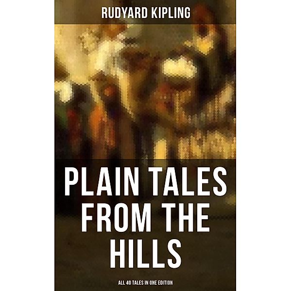 Plain Tales from the Hills - All 40 Tales in One Edition, Rudyard Kipling